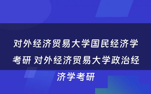 对外经济贸易大学国民经济学考研 对外经济贸易大学政治经济学考研