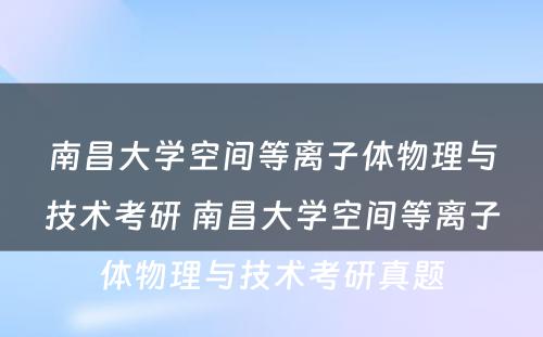 南昌大学空间等离子体物理与技术考研 南昌大学空间等离子体物理与技术考研真题