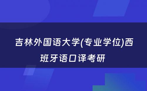 吉林外国语大学(专业学位)西班牙语口译考研 