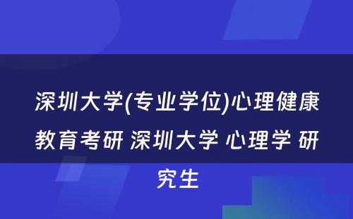 深圳大学(专业学位)心理健康教育考研 深圳大学 心理学 研究生