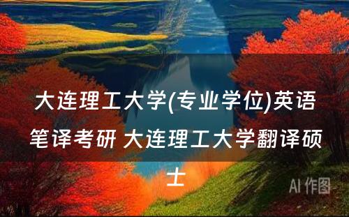 大连理工大学(专业学位)英语笔译考研 大连理工大学翻译硕士