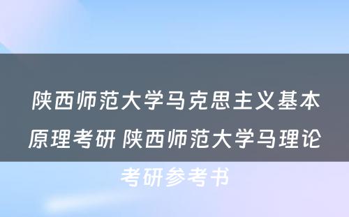 陕西师范大学马克思主义基本原理考研 陕西师范大学马理论考研参考书