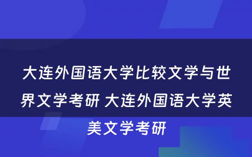 大连外国语大学比较文学与世界文学考研 大连外国语大学英美文学考研