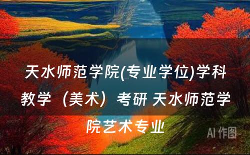 天水师范学院(专业学位)学科教学（美术）考研 天水师范学院艺术专业