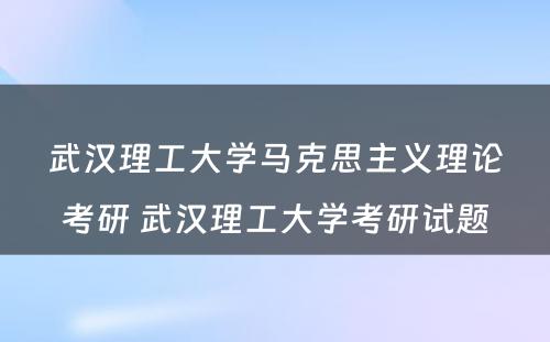 武汉理工大学马克思主义理论考研 武汉理工大学考研试题