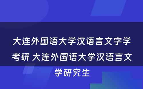 大连外国语大学汉语言文字学考研 大连外国语大学汉语言文学研究生