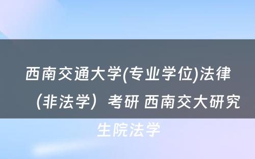 西南交通大学(专业学位)法律（非法学）考研 西南交大研究生院法学