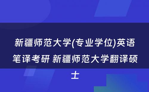 新疆师范大学(专业学位)英语笔译考研 新疆师范大学翻译硕士