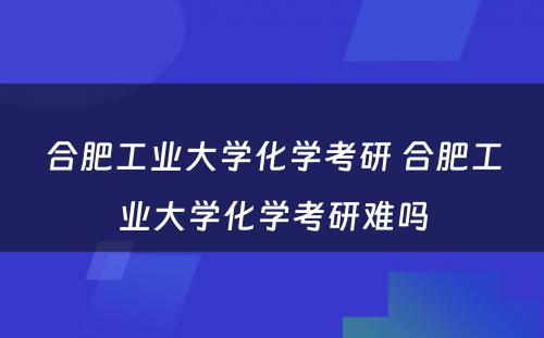 合肥工业大学化学考研 合肥工业大学化学考研难吗