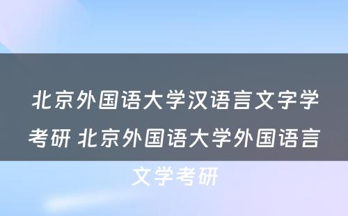 北京外国语大学汉语言文字学考研 北京外国语大学外国语言文学考研