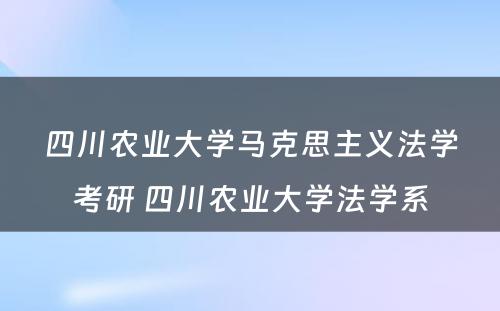 四川农业大学马克思主义法学考研 四川农业大学法学系