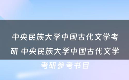 中央民族大学中国古代文学考研 中央民族大学中国古代文学考研参考书目