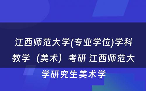 江西师范大学(专业学位)学科教学（美术）考研 江西师范大学研究生美术学