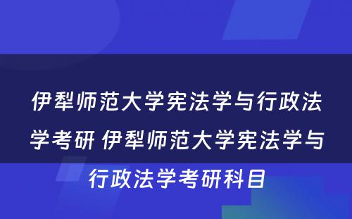 伊犁师范大学宪法学与行政法学考研 伊犁师范大学宪法学与行政法学考研科目