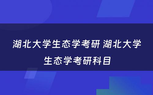 湖北大学生态学考研 湖北大学生态学考研科目