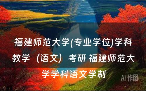 福建师范大学(专业学位)学科教学（语文）考研 福建师范大学学科语文学制