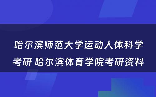 哈尔滨师范大学运动人体科学考研 哈尔滨体育学院考研资料