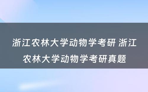 浙江农林大学动物学考研 浙江农林大学动物学考研真题