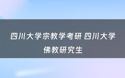 四川大学宗教学考研 四川大学佛教研究生