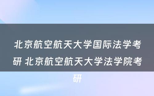 北京航空航天大学国际法学考研 北京航空航天大学法学院考研