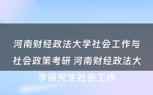 河南财经政法大学社会工作与社会政策考研 河南财经政法大学研究生社会工作