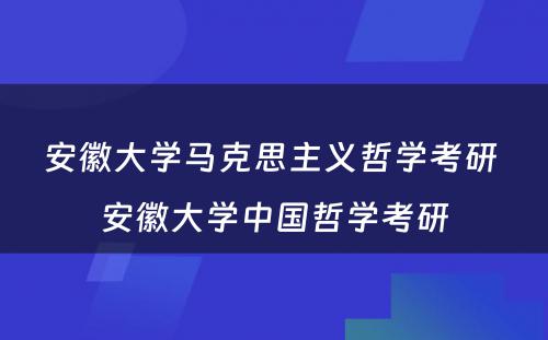 安徽大学马克思主义哲学考研 安徽大学中国哲学考研