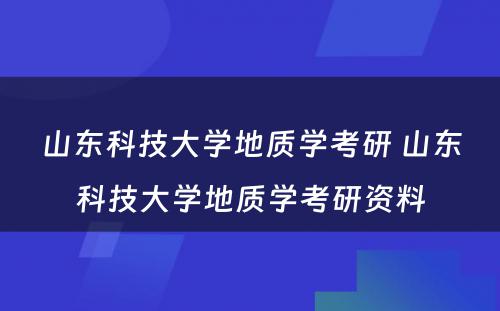 山东科技大学地质学考研 山东科技大学地质学考研资料