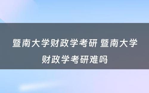 暨南大学财政学考研 暨南大学财政学考研难吗