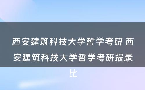 西安建筑科技大学哲学考研 西安建筑科技大学哲学考研报录比