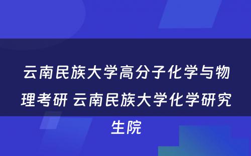 云南民族大学高分子化学与物理考研 云南民族大学化学研究生院