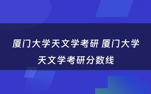 厦门大学天文学考研 厦门大学天文学考研分数线