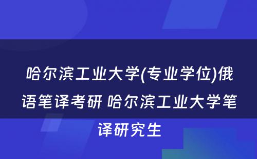 哈尔滨工业大学(专业学位)俄语笔译考研 哈尔滨工业大学笔译研究生