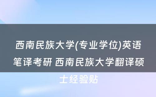 西南民族大学(专业学位)英语笔译考研 西南民族大学翻译硕士经验贴