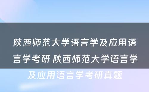 陕西师范大学语言学及应用语言学考研 陕西师范大学语言学及应用语言学考研真题