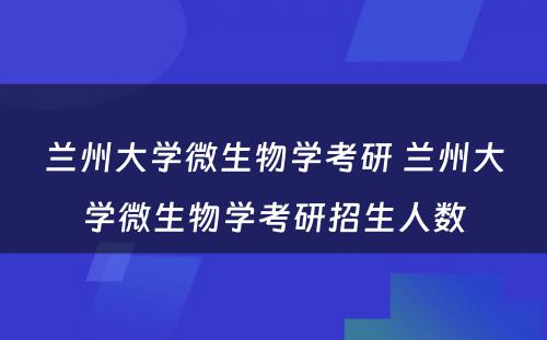 兰州大学微生物学考研 兰州大学微生物学考研招生人数