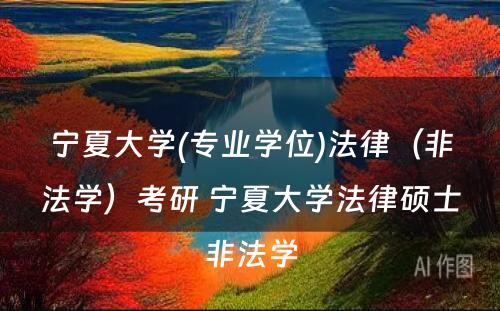 宁夏大学(专业学位)法律（非法学）考研 宁夏大学法律硕士非法学