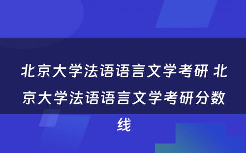 北京大学法语语言文学考研 北京大学法语语言文学考研分数线