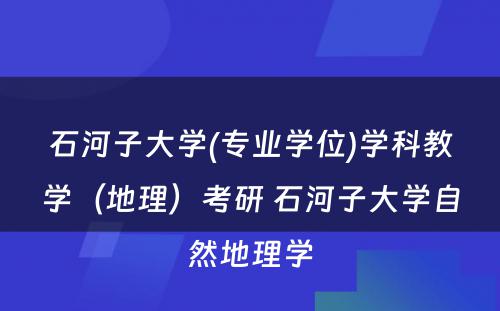 石河子大学(专业学位)学科教学（地理）考研 石河子大学自然地理学