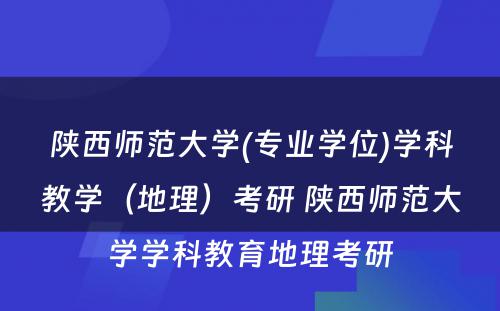 陕西师范大学(专业学位)学科教学（地理）考研 陕西师范大学学科教育地理考研