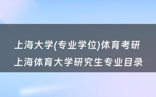 上海大学(专业学位)体育考研 上海体育大学研究生专业目录