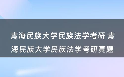 青海民族大学民族法学考研 青海民族大学民族法学考研真题