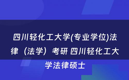 四川轻化工大学(专业学位)法律（法学）考研 四川轻化工大学法律硕士