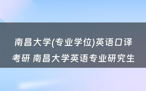 南昌大学(专业学位)英语口译考研 南昌大学英语专业研究生