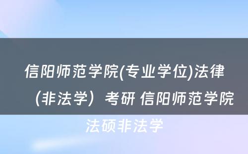 信阳师范学院(专业学位)法律（非法学）考研 信阳师范学院法硕非法学