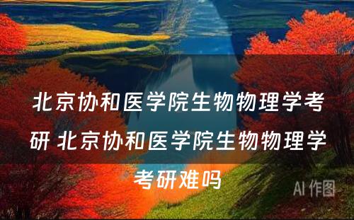 北京协和医学院生物物理学考研 北京协和医学院生物物理学考研难吗