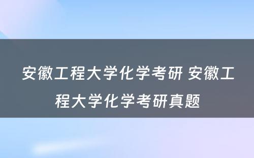 安徽工程大学化学考研 安徽工程大学化学考研真题