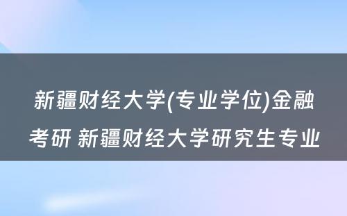 新疆财经大学(专业学位)金融考研 新疆财经大学研究生专业