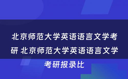 北京师范大学英语语言文学考研 北京师范大学英语语言文学考研报录比