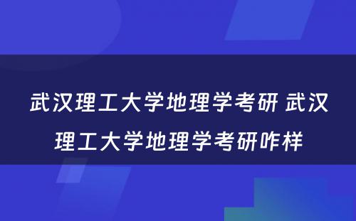 武汉理工大学地理学考研 武汉理工大学地理学考研咋样