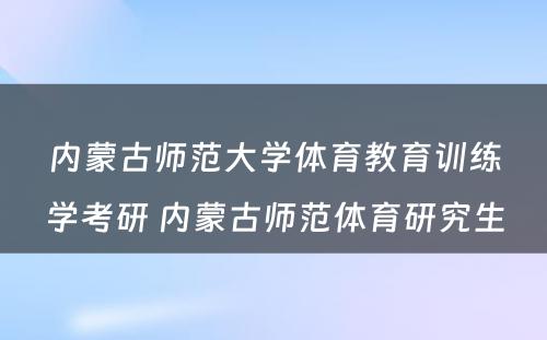 内蒙古师范大学体育教育训练学考研 内蒙古师范体育研究生